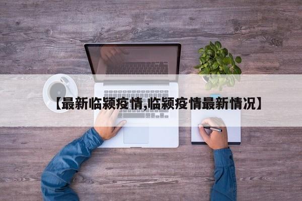 【最新临颍疫情,临颍疫情最新情况】