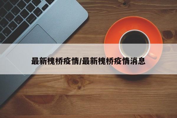 最新槐桥疫情/最新槐桥疫情消息
