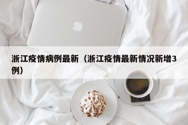浙江疫情病例最新（浙江疫情最新情况新增3例）