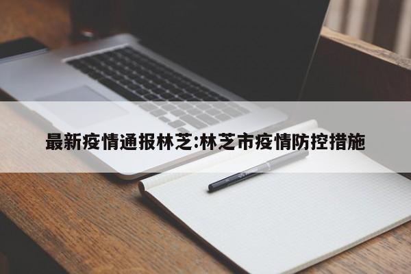 最新疫情通报林芝:林芝市疫情防控措施