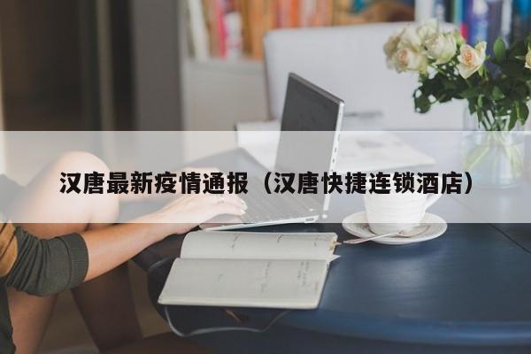 汉唐最新疫情通报（汉唐快捷连锁酒店）