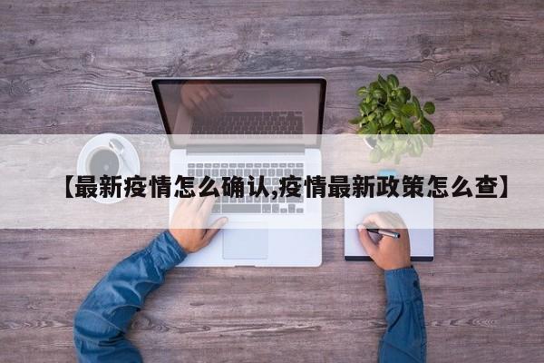 【最新疫情怎么确认,疫情最新政策怎么查】
