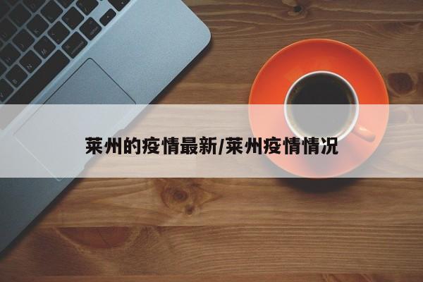莱州的疫情最新/莱州疫情情况