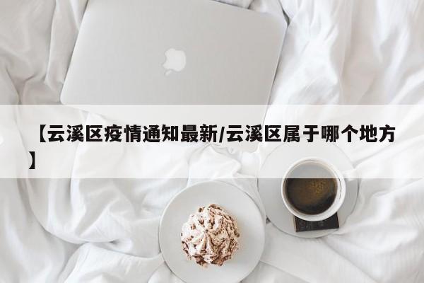 【云溪区疫情通知最新/云溪区属于哪个地方】