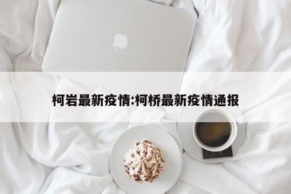 柯岩最新疫情:柯桥最新疫情通报