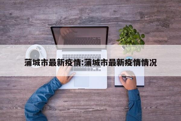 蒲城市最新疫情:蒲城市最新疫情情况