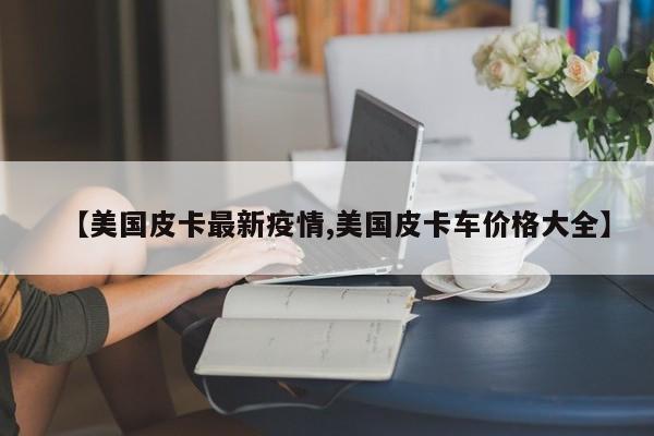 【美国皮卡最新疫情,美国皮卡车价格大全】