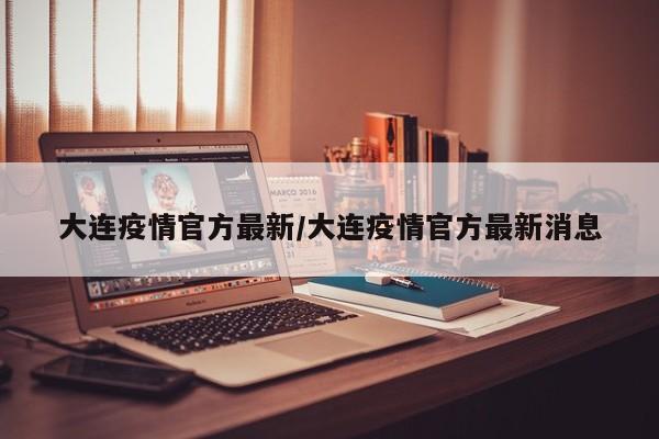 大连疫情官方最新/大连疫情官方最新消息