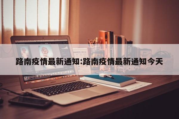 路南疫情最新通知:路南疫情最新通知今天