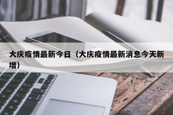 大庆疫情最新今日（大庆疫情最新消息今天新增）