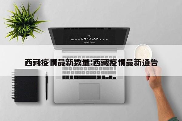 西藏疫情最新数量:西藏疫情最新通告