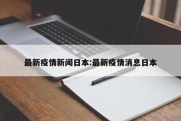 最新疫情新闻日本:最新疫情消息日本