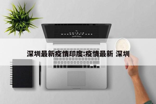 深圳最新疫情印度:疫情最新 深圳