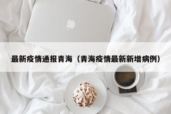 最新疫情通报青海（青海疫情最新新增病例）