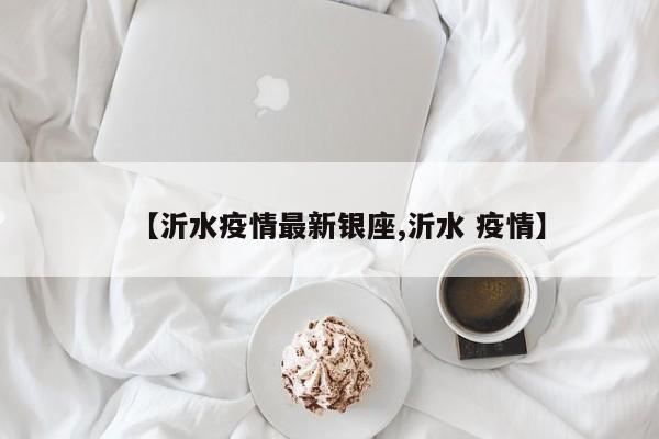 【沂水疫情最新银座,沂水 疫情】