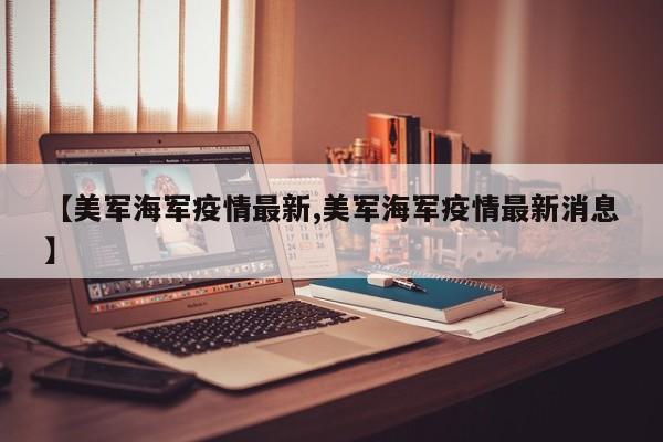 【美军海军疫情最新,美军海军疫情最新消息】