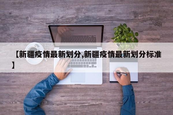 【新疆疫情最新划分,新疆疫情最新划分标准】