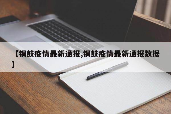 【铜鼓疫情最新通报,铜鼓疫情最新通报数据】