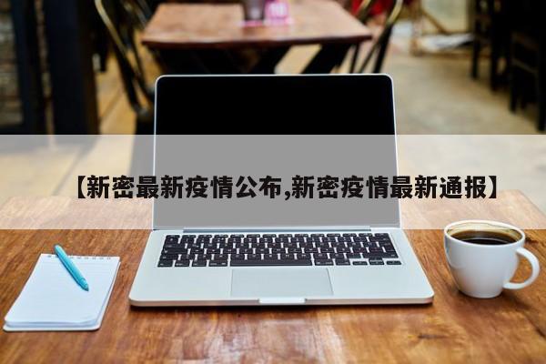 【新密最新疫情公布,新密疫情最新通报】