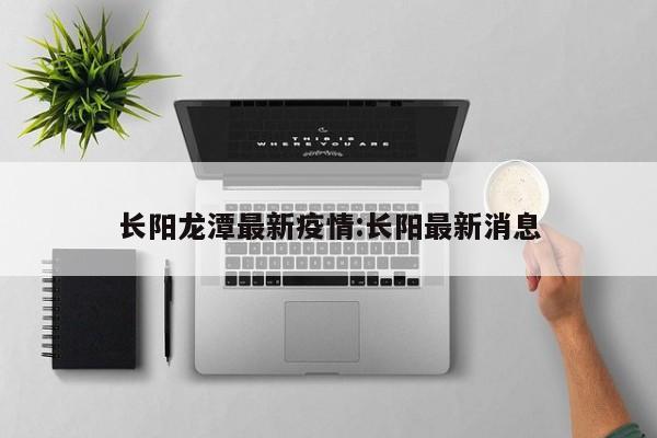 长阳龙潭最新疫情:长阳最新消息
