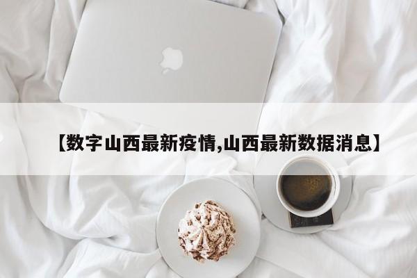 【数字山西最新疫情,山西最新数据消息】
