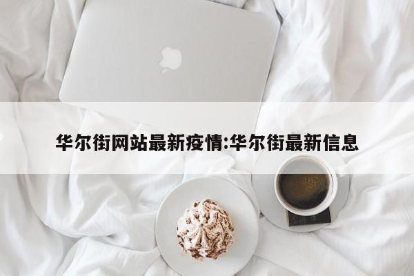 华尔街网站最新疫情:华尔街最新信息