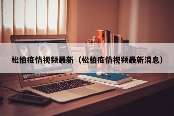 松柏疫情视频最新（松柏疫情视频最新消息）