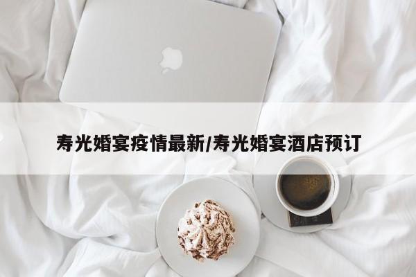 寿光婚宴疫情最新/寿光婚宴酒店预订