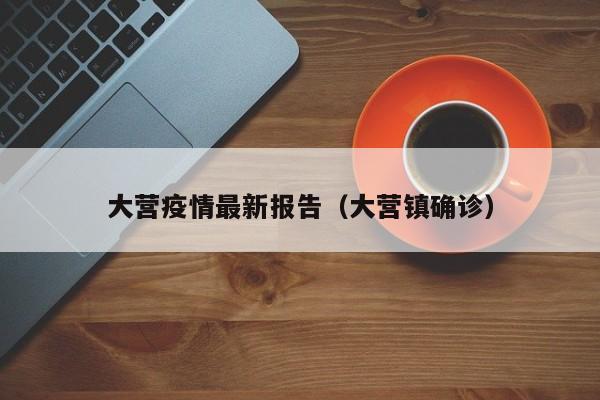大营疫情最新报告（大营镇确诊）
